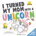 Image for "I Turned My Mom Into a Unicorn"
